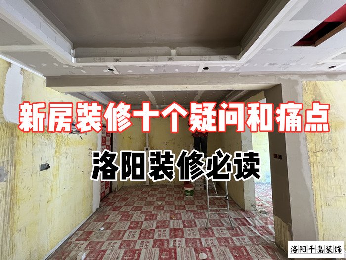 新房裝修十個(gè)疑問和痛點(diǎn)，洛陽(yáng)裝修必讀