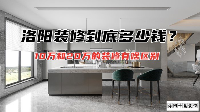 洛陽裝修到底多少錢？10萬和20萬的裝修有啥區(qū)別